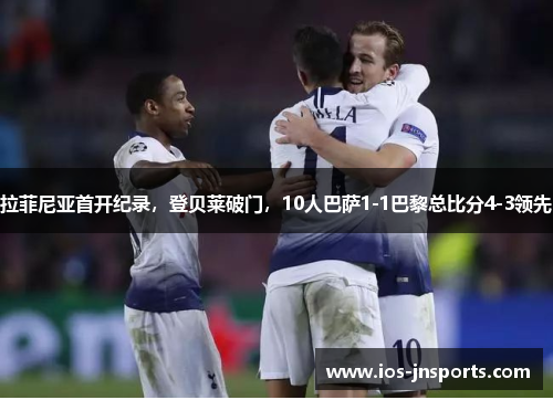 拉菲尼亚首开纪录，登贝莱破门，10人巴萨1-1巴黎总比分4-3领先