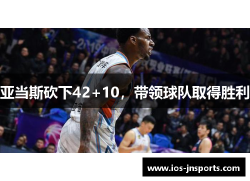 亚当斯砍下42+10，带领球队取得胜利